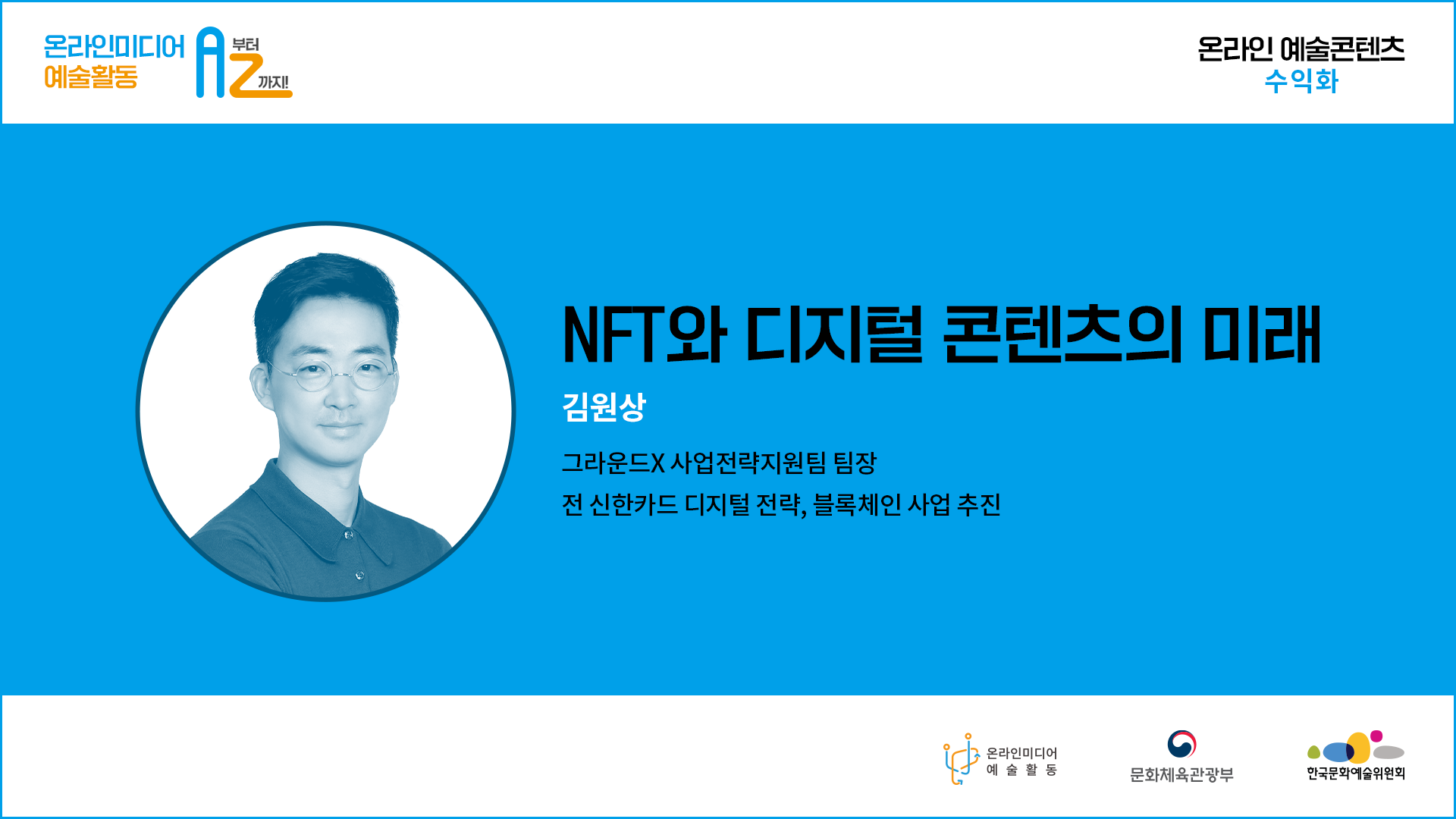  온라인미디어 예술활동 A부터 Z까지.온라인 예술콘텐츠 수익화.NFT와 디지털 콘텐츠의 미래  김원상 그라운드X 사업전략지원팀 팀장  전 신한카드 디지털 전략, 블록체인 사업 추진. 온라인미디어 예술활동  문화체육관광부  한국문화예술위원회