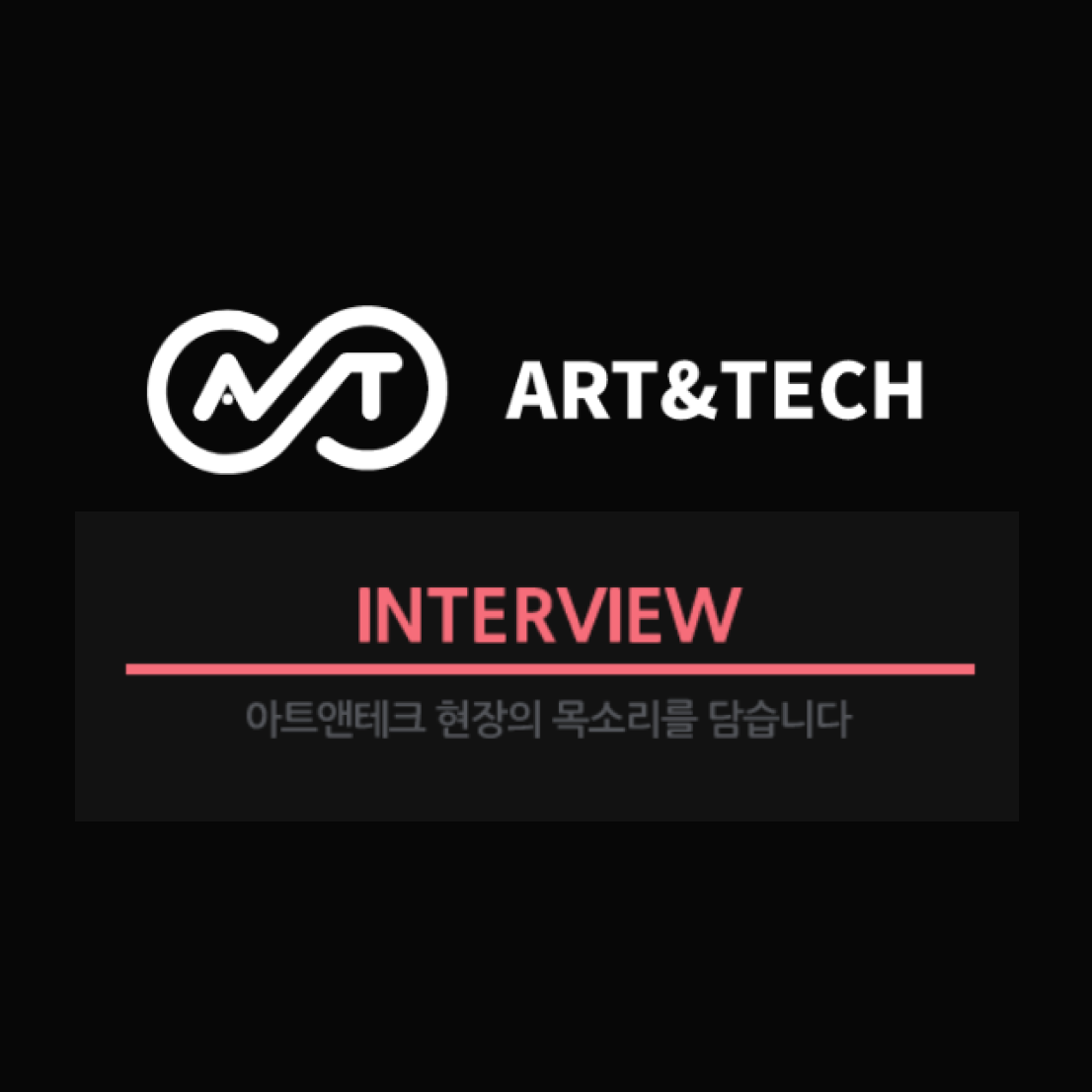 ART&TECH INTERVIEW 아트앤테크 현장의 목소리를 담습니다